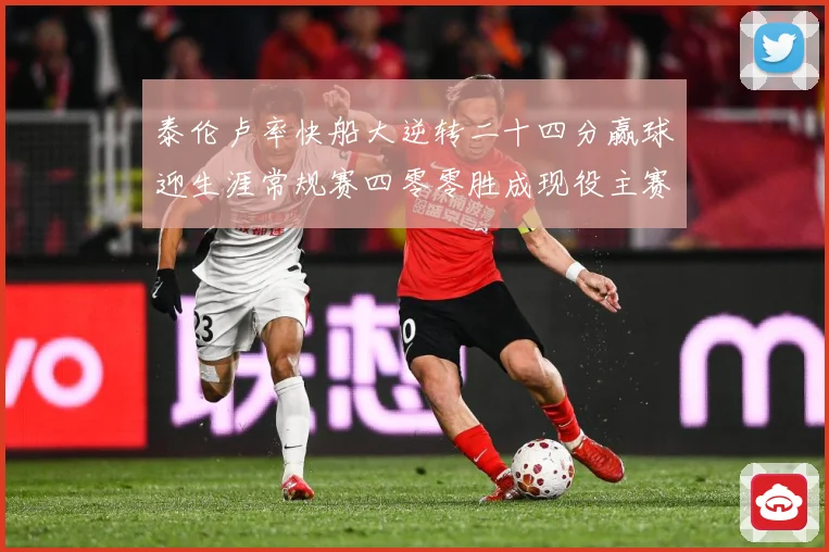 泰伦卢率快船大逆转二十四分赢球迎生涯常规赛四零零胜成现役主赛场复盘-深度解析