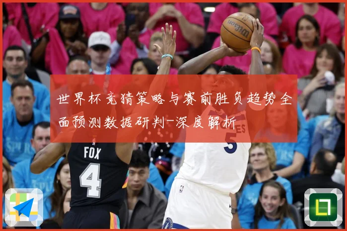 世界杯竞猜策略与赛前胜负趋势全面预测数据研判-深度解析