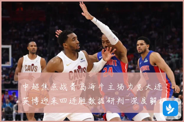 中超焦点战青岛海牛主场力克大连英博迎来四连胜数据研判-深度解析