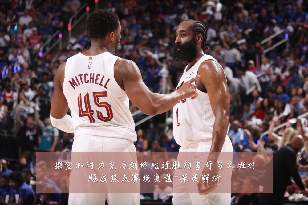 掘金加时力克马刺终结连胜约基奇与文班对飚成焦点赛场复盘-深度解析