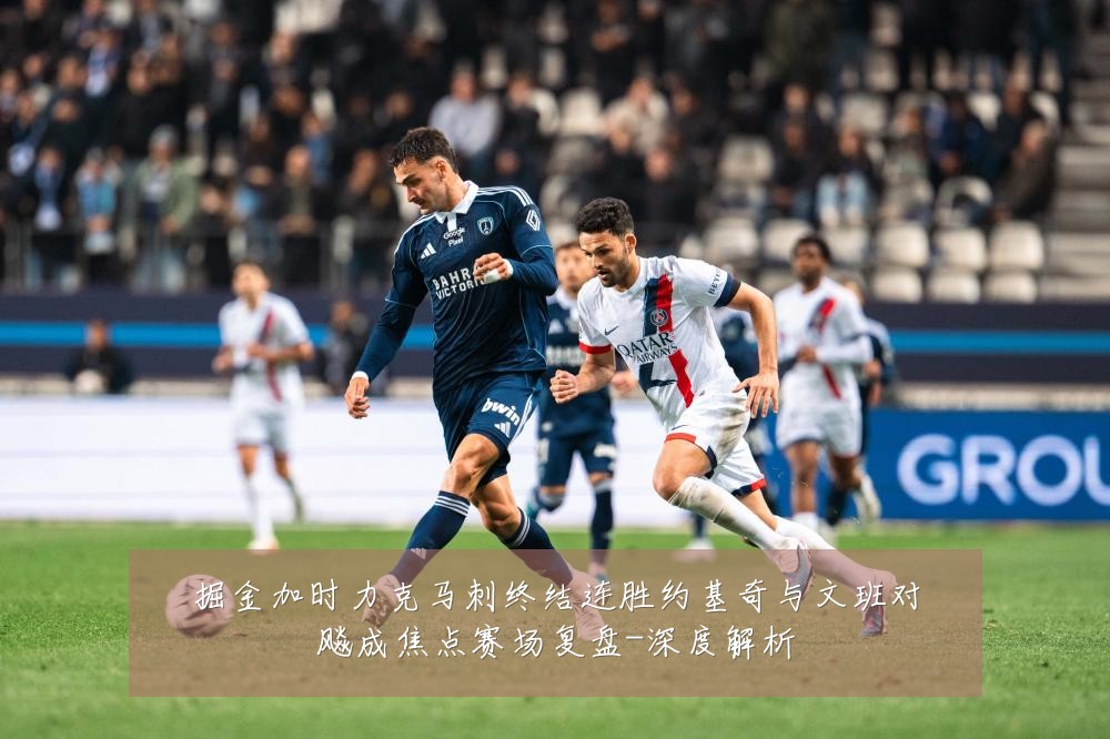 掘金加时力克马刺终结连胜约基奇与文班对飚成焦点赛场复盘-深度解析