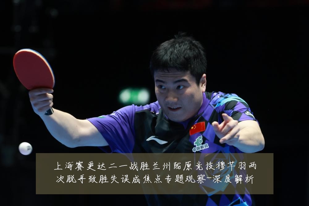 上海赛更达二一战胜兰州陇原竞技穆芊羽两次脱手致胜失误成焦点专题观察-深度解析