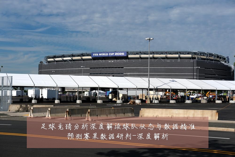 足球竞猜分析深度解读球队状态与数据精准预测赛果数据研判-深度解析