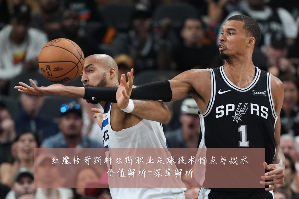 红魔传奇斯科尔斯职业足球技术特点与战术价值解析-深度解析