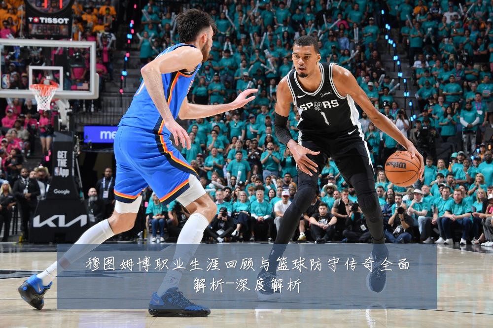 穆图姆博职业生涯回顾与篮球防守传奇全面解析-深度解析