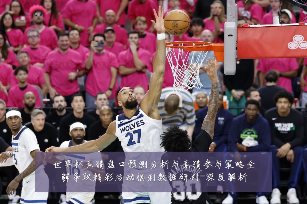 世界杯竞猜盘口预测分析与竞猜参与策略全解争取精彩活动福利数据研判-深度解析